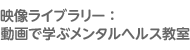 映像ライブラリー：動画で学ぶメンタルヘルス教室